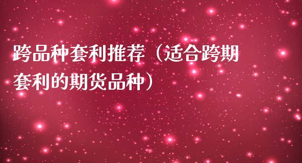 跨品种套利推荐(适合跨期套利的期货品种)_元宇宙_第1张_金融交易_元宇宙_原油期货_债券基金 跨品种套利推荐(适合跨期套利的期货品种)_https://wap.lcjysmgs.com_元宇宙_第1张