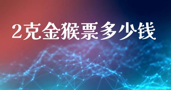 2克金猴票多少钱_https://wap.lcjysmgs.com_金融交易_第1张