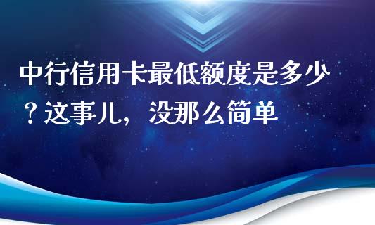 中行信用卡最低额度是多少？这事儿，没那么简单_https://wap.lcjysmgs.com_元宇宙_第1张