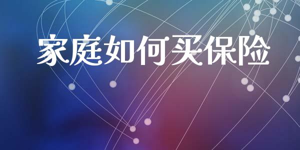 家庭如何买保险_https://wap.lcjysmgs.com_元宇宙_第1张