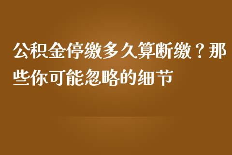 公积金停缴多久算断缴？那些你可能忽略的细节_https://wap.lcjysmgs.com_元宇宙_第1张