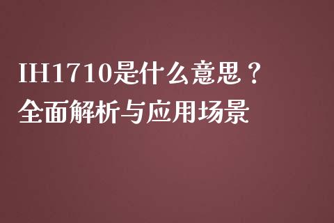 IH1710是什么意思？全面解析与应用场景_https://wap.lcjysmgs.com_元宇宙_第1张