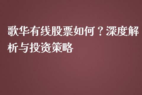 歌华有线股票如何？深度解析与投资策略_https://wap.lcjysmgs.com_债券基金_第1张