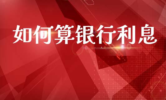 如何算银行利息_https://wap.lcjysmgs.com_原油期货_第1张