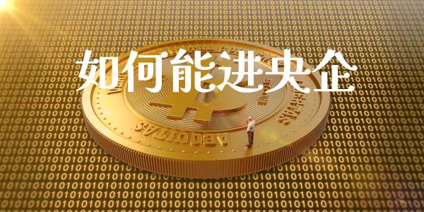 如何能进央企_https://wap.lcjysmgs.com_金融交易_第1张