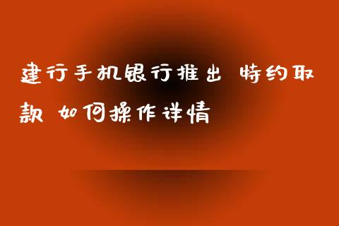 建行手机银行推出 特约取款 如何操作详情_元宇宙_第1张_金融交易_元宇宙_原油期货_债券基金 建行手机银行推出 特约取款 如何操作详情_https://wap.lcjysmgs.com_元宇宙_第1张