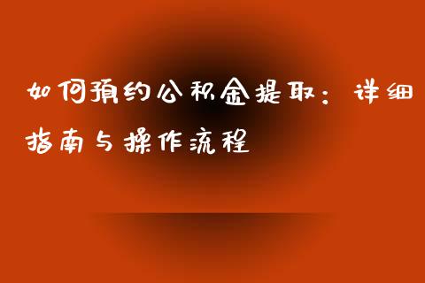 如何预约公积金提取：详细指南与操作流程_https://wap.lcjysmgs.com_原油期货_第1张