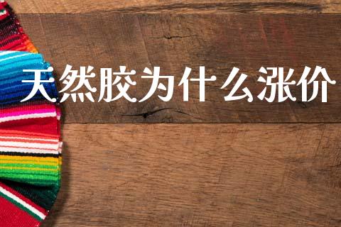 天然胶为什么涨价_https://wap.lcjysmgs.com_原油期货_第1张