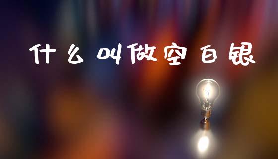 什么叫做空白银_https://wap.lcjysmgs.com_债券基金_第1张