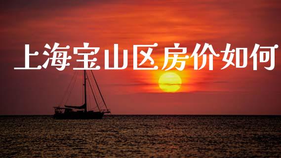 上海宝山区房价如何_https://wap.lcjysmgs.com_债券基金_第1张