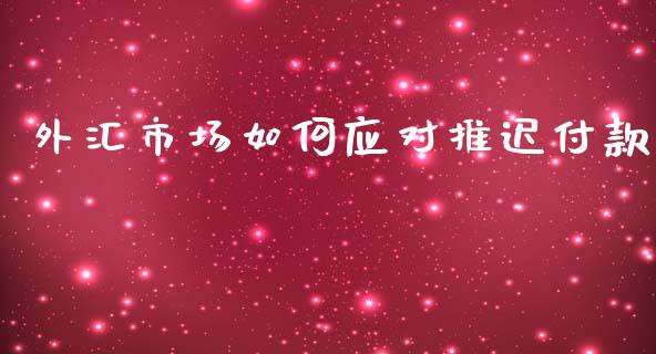外汇市场如何应对推迟付款_https://wap.lcjysmgs.com_债券基金_第1张
