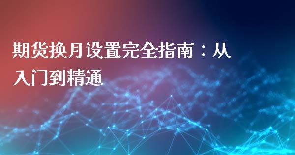 期货换月设置完全指南：从入门到精通_https://wap.lcjysmgs.com_金融交易_第1张