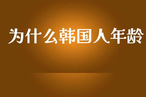 为什么韩国人年龄_https://wap.lcjysmgs.com_债券基金_第1张