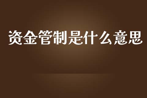 资金管制是什么意思_https://wap.lcjysmgs.com_金融交易_第1张