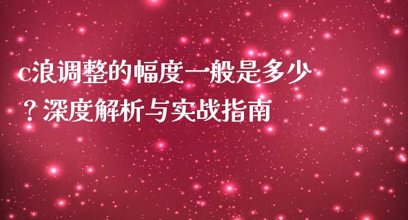 c浪调整的幅度一般是多少？深度解析与实战指南_https://wap.lcjysmgs.com_债券基金_第1张