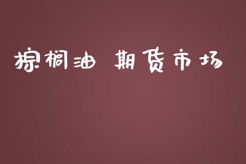 棕榈油 期货市场_https://wap.lcjysmgs.com_金融交易_第1张