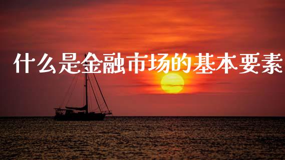 什么是金融市场的基本要素_https://wap.lcjysmgs.com_债券基金_第1张