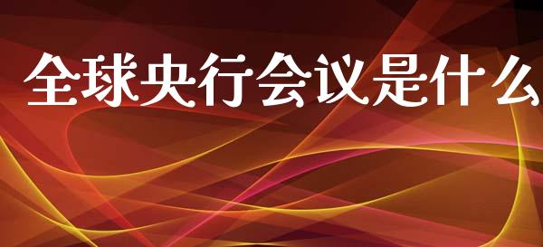 全球央行会议是什么_https://wap.lcjysmgs.com_金融交易_第1张