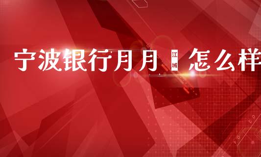 宁波银行月月鑫怎么样_https://wap.lcjysmgs.com_金融交易_第1张