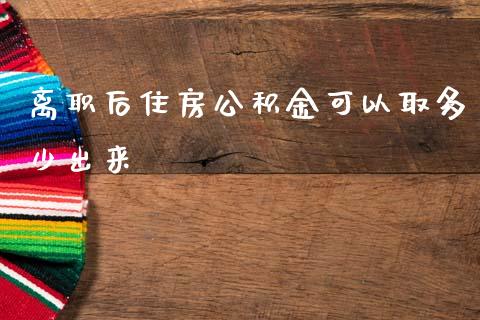 离职后住房公积金可以取多少出来_https://wap.lcjysmgs.com_原油期货_第1张