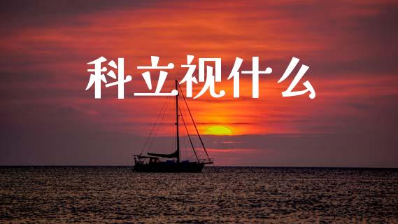 科立视什么_https://wap.lcjysmgs.com_原油期货_第1张