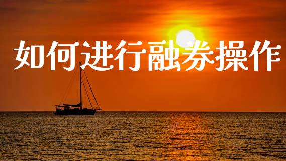 如何进行融券操作_https://wap.lcjysmgs.com_金融交易_第1张