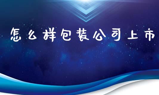 怎么样包装公司上市_https://wap.lcjysmgs.com_原油期货_第1张