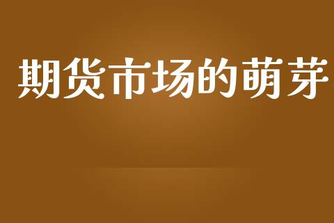 期货市场的萌芽_https://wap.lcjysmgs.com_金融交易_第1张