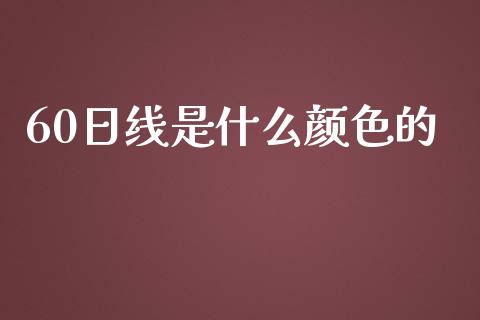 60日线是什么颜色的_https://wap.lcjysmgs.com_原油期货_第1张