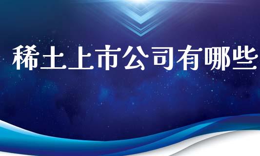 稀土上市公司有哪些_https://wap.lcjysmgs.com_原油期货_第1张