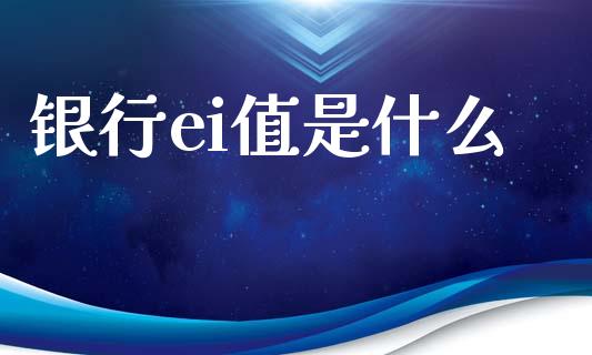 银行ei值是什么_https://wap.lcjysmgs.com_金融交易_第1张