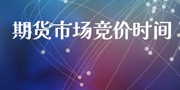 期货市场竞价时间_https://wap.lcjysmgs.com_金融交易_第1张