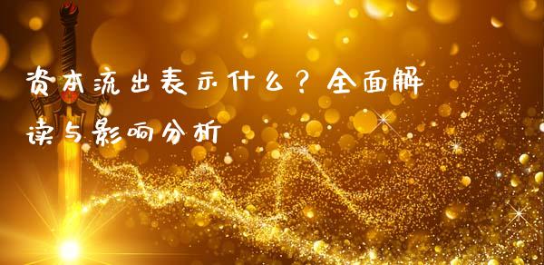 资本流出表示什么?全面解读与影响分析_债券基金_第1张_金融交易_元宇宙_原油期货_债券基金 资本流出表示什么?全面解读与影响分析_https://wap.lcjysmgs.com_债券基金_第1张