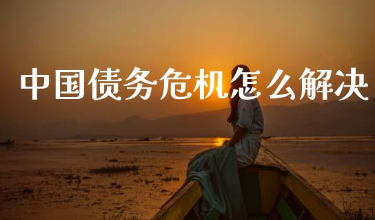 中国债务危机怎么解决_https://wap.lcjysmgs.com_元宇宙_第1张