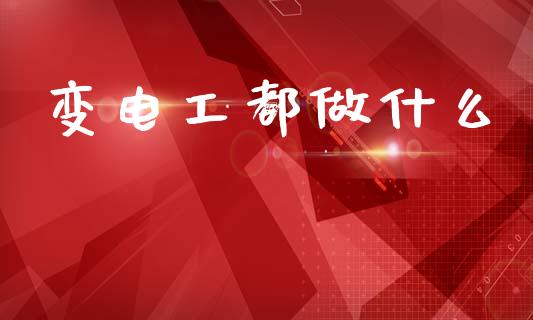 变电工都做什么_https://wap.lcjysmgs.com_债券基金_第1张