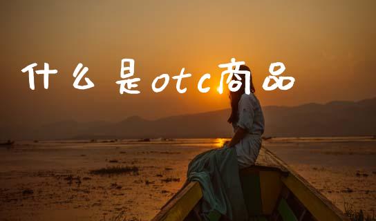 什么是otc商品_金融交易_第1张_金融交易_元宇宙_原油期货_债券基金 什么是otc商品_https://wap.lcjysmgs.com_金融交易_第1张