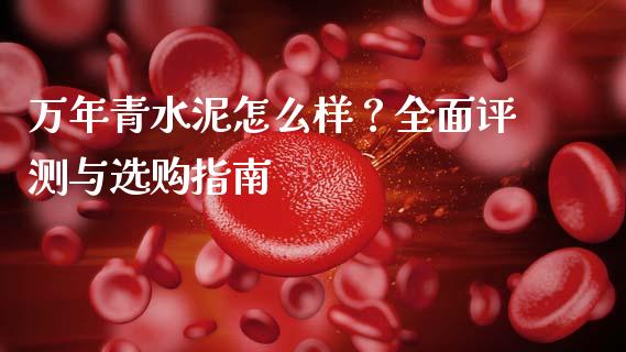 万年青水泥怎么样？全面评测与选购指南_https://wap.lcjysmgs.com_债券基金_第1张