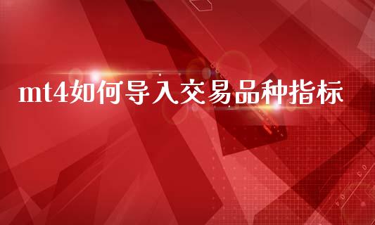 mt4如何导入交易品种指标_https://wap.lcjysmgs.com_原油期货_第1张