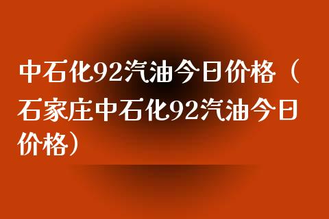 中石化92汽油今日价格(石家庄中石化92汽油今日价格)_元宇宙_第1张_金融交易_元宇宙_原油期货_债券基金 中石化92汽油今日价格(石家庄中石化92汽油今日价格)_https://wap.lcjysmgs.com_元宇宙_第1张