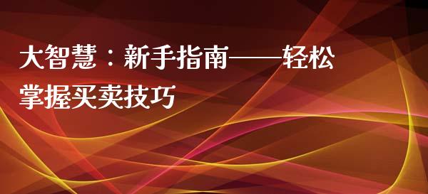 大智慧：新手指南——轻松掌握买卖技巧_https://wap.lcjysmgs.com_原油期货_第1张