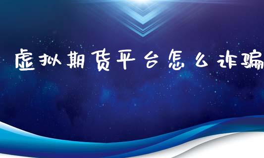 虚拟期货平台怎么诈骗_https://wap.lcjysmgs.com_金融交易_第1张