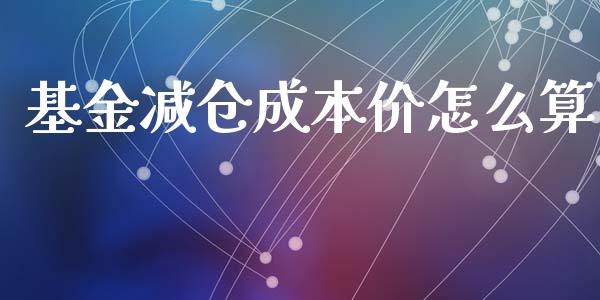 基金减仓成本价怎么算_https://wap.lcjysmgs.com_原油期货_第1张