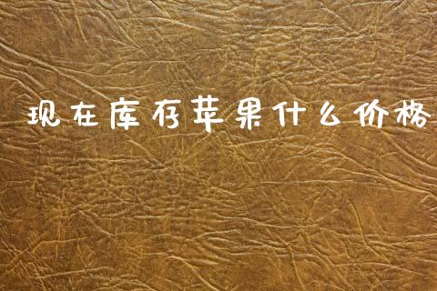 现在库存苹果什么价格_https://wap.lcjysmgs.com_金融交易_第1张