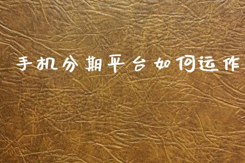 手机分期平台如何运作_https://wap.lcjysmgs.com_原油期货_第1张