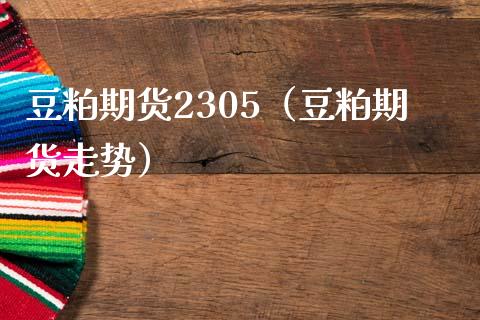 豆粕期货2305（豆粕期货走势）_https://wap.lcjysmgs.com_原油期货_第1张