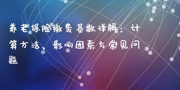 养老保险缴费基数详解：计算方法、影响因素与常见问题_https://wap.lcjysmgs.com_金融交易_第1张