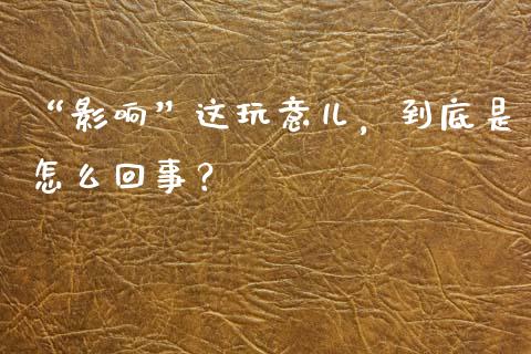 “影响”这玩意儿，到底是怎么回事？_https://wap.lcjysmgs.com_原油期货_第1张