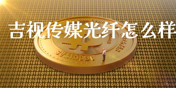 吉视传媒光纤怎么样_https://wap.lcjysmgs.com_原油期货_第1张