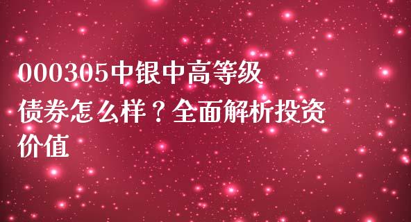 000305中银中高等级债券怎么样？全面解析投资价值_https://wap.lcjysmgs.com_原油期货_第1张