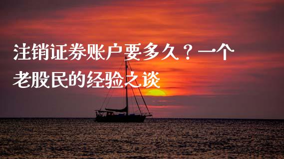 注销证券账户要多久？一个老股民的经验之谈_https://wap.lcjysmgs.com_债券基金_第1张